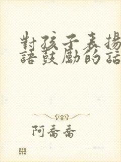 对孩子表扬的话语鼓励的话