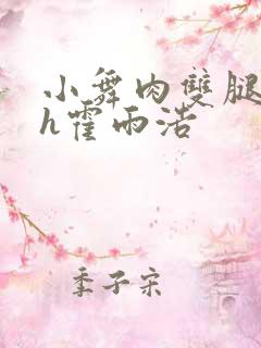 小舞肉双腿打开h霍雨浩