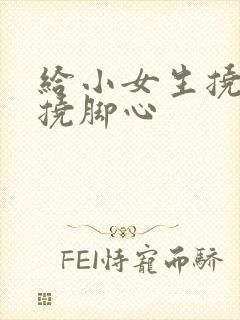 给小女生挠脚心挠脚心