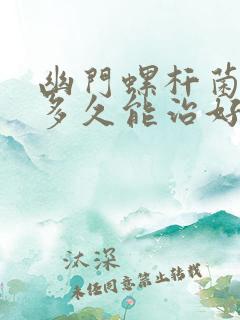 幽门螺杆菌胃炎多久能治好