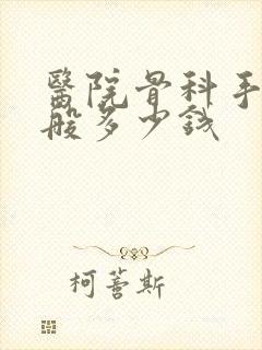 医院骨科手术一般多少钱