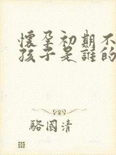 怀孕初期不知道孩子是谁的怎么办