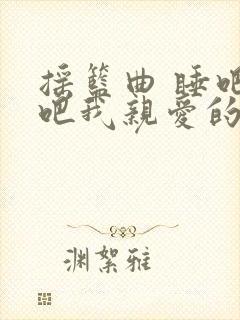 摇篮曲 睡吧睡吧我亲爱的宝贝