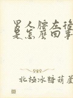 男人腰左后侧疼是怎么回事