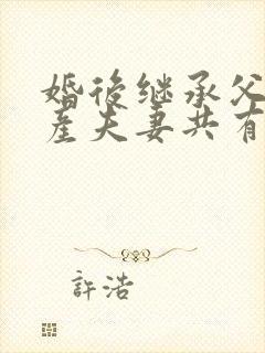 婚后继承父母遗产夫妻共有吗