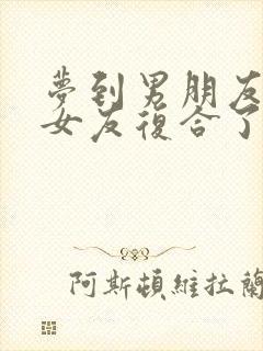 梦到男朋友和前女友复合了