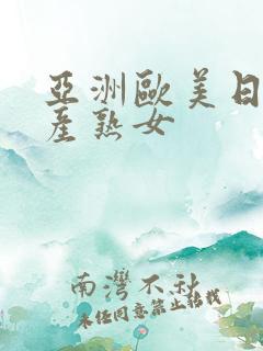 亚洲欧美日韩国产熟女