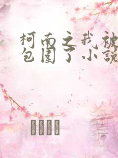 柯南之我被卧底包围了小说阅读全文