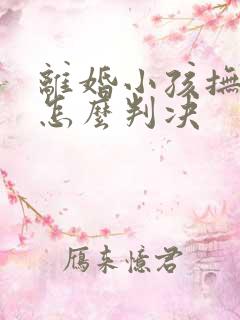 离婚小孩抚养权怎么判决