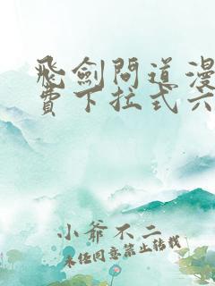 飞剑问道漫画免费下拉式六漫画