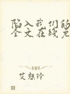 陷入我们的热恋全文在线免费阅读