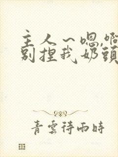 主人～嗯,啊,别捏我奶头～贱奴错了,