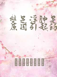 双足浮肿是什么原因引起的