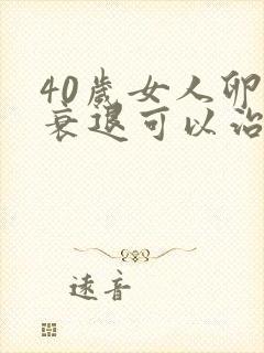 40岁女人卵巢衰退可以治疗吗