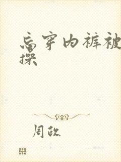 忘穿内裤被同桌操