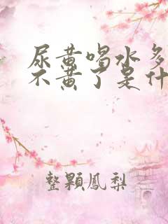 尿黄喝水多了就不黄了是什么原因