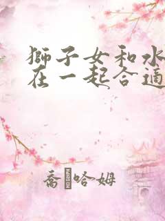 狮子女和水瓶男在一起合适吗