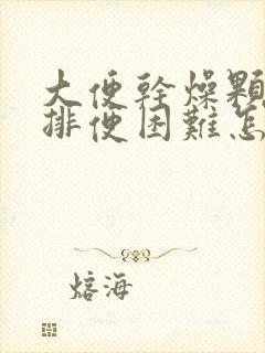 大便干燥颗粒状排便困难怎么办