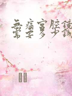 无痛宫腔镜检查需要多少钱