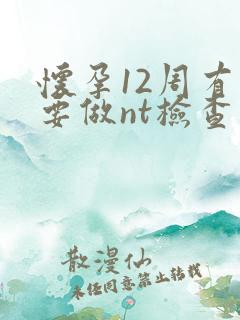 怀孕12周有必要做nt检查吗