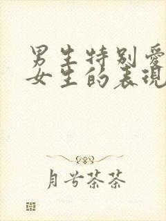 男生特别爱一个女生的表现