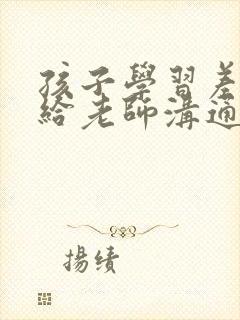 孩子学习差怎么给老师沟通