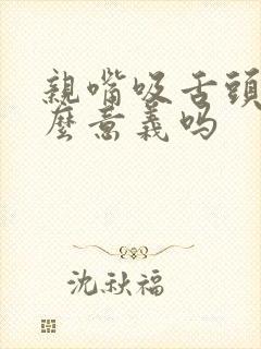 亲嘴吸舌头有什么意义吗