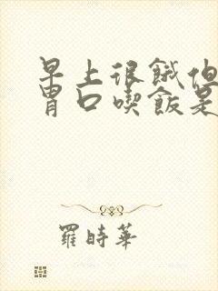 早上很饿但是没胃口吃饭是什么原因