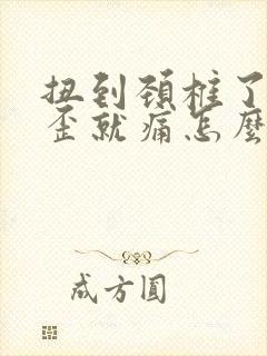 扭到颈椎了 一歪就痛怎么办