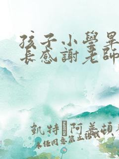 孩子小学毕业家长感谢老师的话