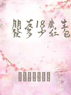 朋友18岁生日发多少红包合适