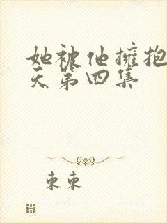 她被他拥抱的那天第四集