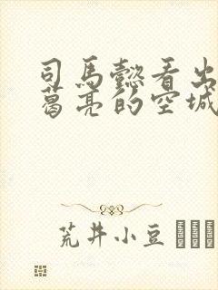 司马懿看出来诸葛亮的空城计了吗