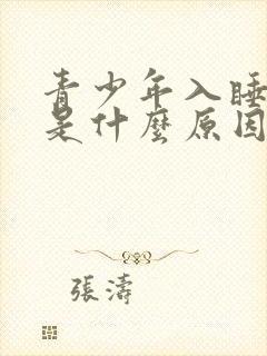 青少年入睡困难是什么原因引起的