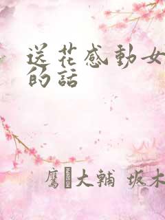 送花感动女朋友的话