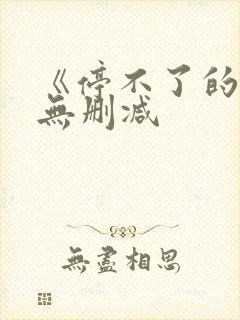 《停不了的爱》无删减