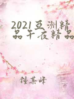 2021亚洲精品午夜精品国产