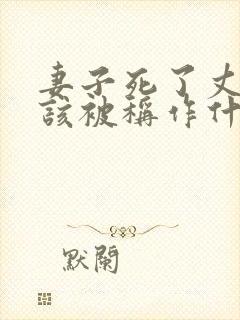 妻子死了丈夫应该被称作什么