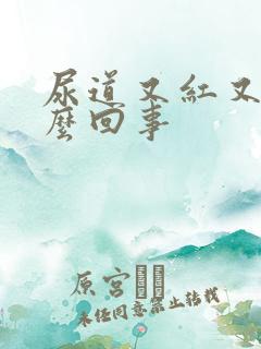 尿道又红又肿怎么回事