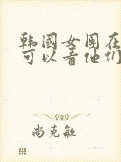 韩国女团在哪里可以看他们跳舞