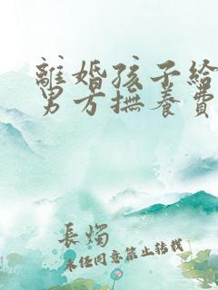 离婚孩子给女方男方抚养费给多少钱