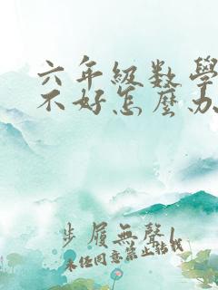 六年级数学成绩不好怎么办有什么办法