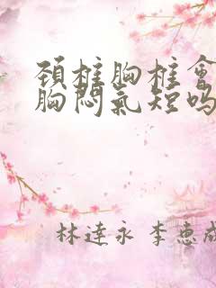 颈椎胸椎会引起胸闷气短吗