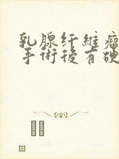 乳腺纤维瘤微创手术后有硬块正常吗