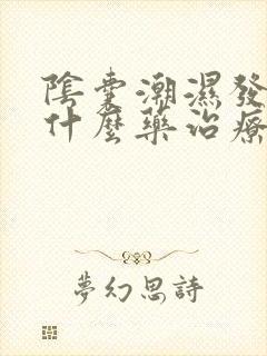 阴囊潮湿发痒用什么药治疗好