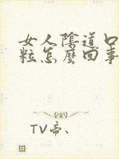 女人阴道口张肉粒怎么回事