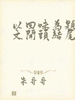 以回味为题的作文开头结尾