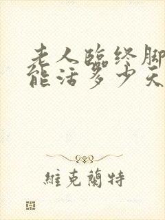 老人临终脚肿还能活多少天