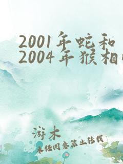 2001年蛇和2004年猴相配吗