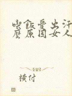 吃饭爱出汗是什么原因女人